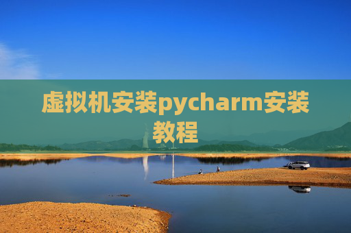 虚拟机安装pycharm安装教程 虚拟机安装pycharm安装教程