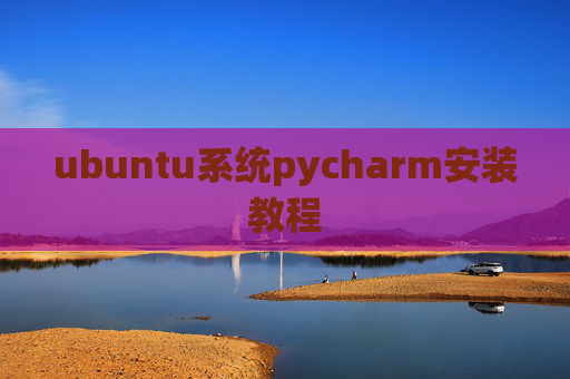 ubuntu系统pycharm安装教程 ubuntu系统pycharm安装教程